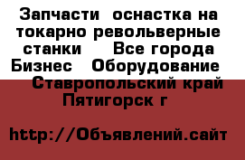 Запчасти, оснастка на токарно револьверные станки . - Все города Бизнес » Оборудование   . Ставропольский край,Пятигорск г.